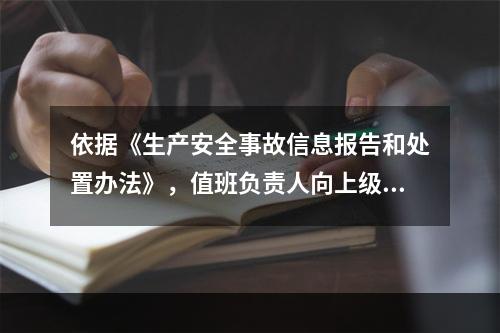 依据《生产安全事故信息报告和处置办法》，值班负责人向上级部门