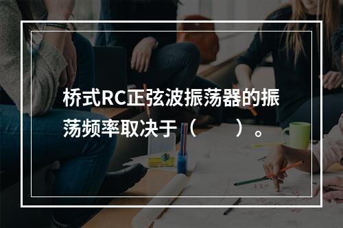 桥式RC正弦波振荡器的振荡频率取决于（　　）。