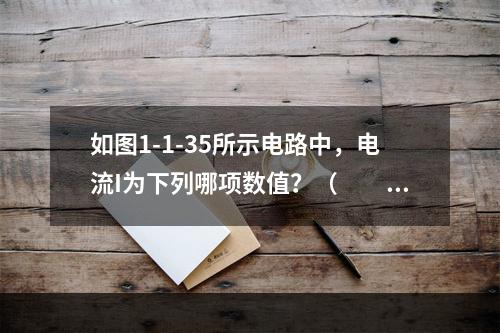 如图1-1-35所示电路中，电流I为下列哪项数值？（　　）