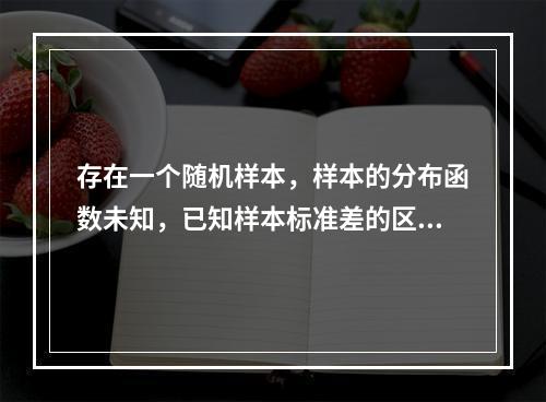 存在一个随机样本，样本的分布函数未知，已知样本标准差的区间为