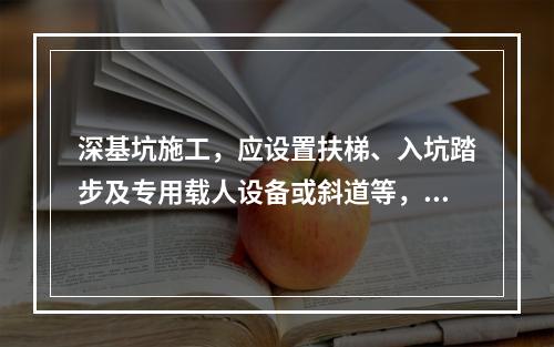 深基坑施工，应设置扶梯、入坑踏步及专用载人设备或斜道等，严禁