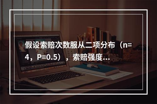 假设索赔次数服从二项分布（n=4，P=0.5），索赔强度服从