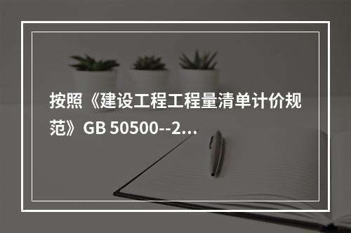 按照《建设工程工程量清单计价规范》GB 50500--201