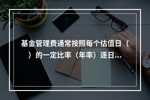 基金管理费通常按照每个估值日（　）的一定比率（年率）逐日计提