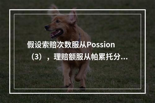 假设索赔次数服从Possion（3），理赔额服从帕累托分布（