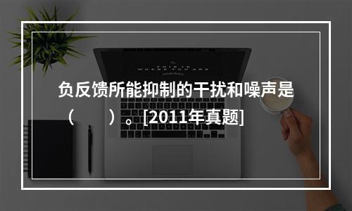 负反馈所能抑制的干扰和噪声是（　　）。[2011年真题]