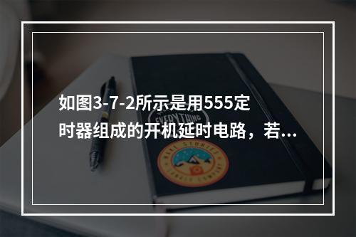 如图3-7-2所示是用555定时器组成的开机延时电路，若给