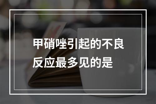 甲硝唑引起的不良反应最多见的是