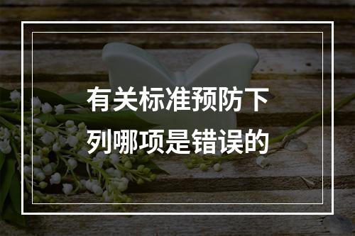 有关标准预防下列哪项是错误的