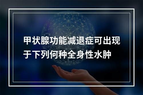 甲状腺功能减退症可出现于下列何种全身性水肿