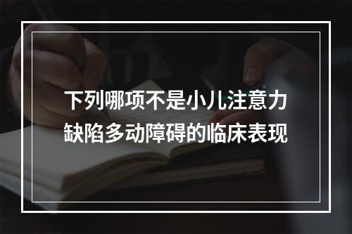 下列哪项不是小儿注意力缺陷多动障碍的临床表现