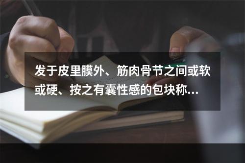 发于皮里膜外、筋肉骨节之间或软或硬、按之有囊性感的包块称为