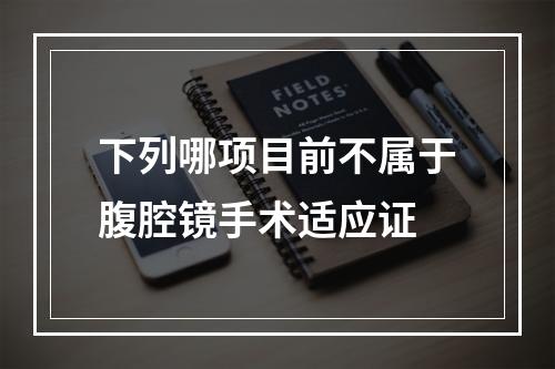 下列哪项目前不属于腹腔镜手术适应证