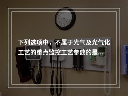 下列选项中，不属于光气及光气化工艺的重点监控工艺参数的是（）