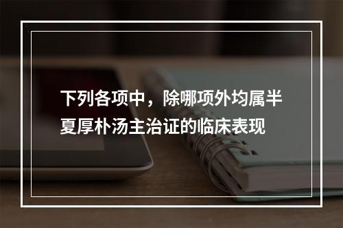 下列各项中，除哪项外均属半夏厚朴汤主治证的临床表现