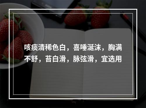 咳痰清稀色白，喜唾涎沫，胸满不舒，苔白滑，脉弦滑，宜选用