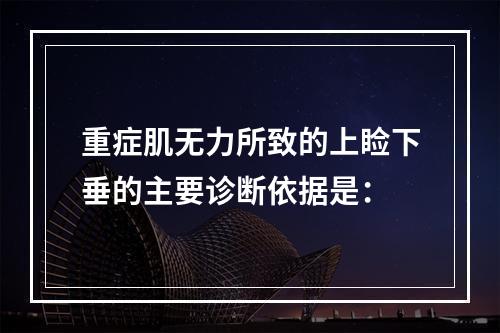 重症肌无力所致的上睑下垂的主要诊断依据是：