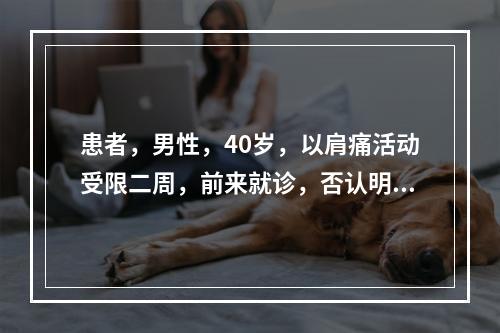 患者，男性，40岁，以肩痛活动受限二周，前来就诊，否认明确外