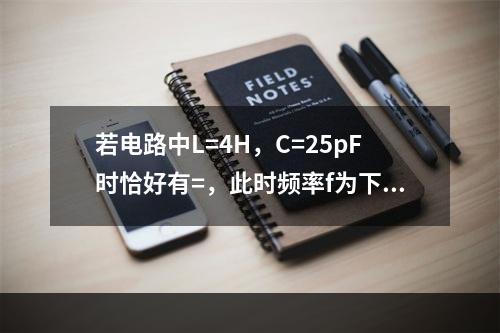 若电路中L=4H，C=25pF时恰好有=，此时频率f为下列