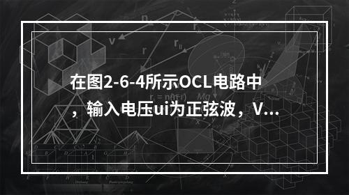 在图2-6-4所示OCL电路中，输入电压ui为正弦波，VT