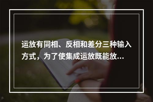 运放有同相、反相和差分三种输入方式，为了使集成运放既能放大