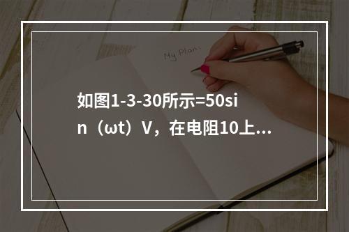 如图1-3-30所示=50sin（ωt）V，在电阻10上的