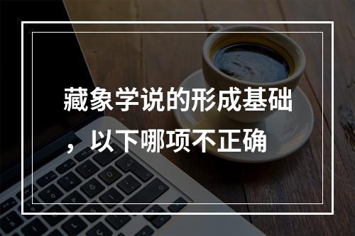 藏象学说的形成基础，以下哪项不正确