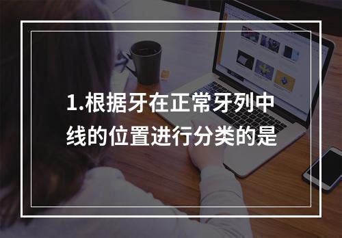 1.根据牙在正常牙列中线的位置进行分类的是