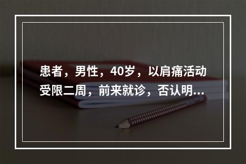 患者，男性，40岁，以肩痛活动受限二周，前来就诊，否认明确外