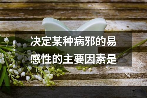 决定某种病邪的易感性的主要因素是