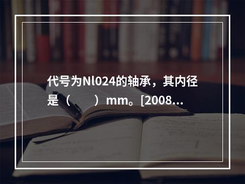 代号为Nl024的轴承，其内径是（　　）mm。[2008年