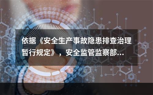 依据《安全生产事故隐患排查治理暂行规定》，安全监管监察部门收