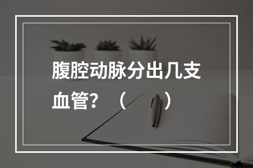 腹腔动脉分出几支血管？（　　）