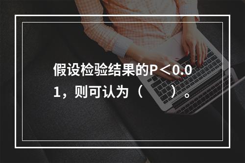 假设检验结果的P＜0.01，则可认为（　　）。