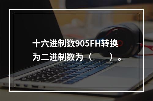 十六进制数905FH转换为二进制数为（　　）。