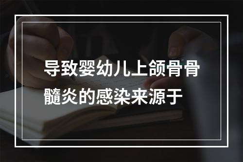 导致婴幼儿上颌骨骨髓炎的感染来源于