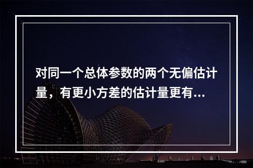 对同一个总体参数的两个无偏估计量，有更小方差的估计量更有效。