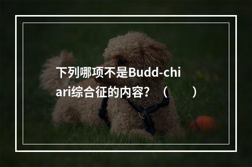 下列哪项不是Budd-chiari综合征的内容？（　　）