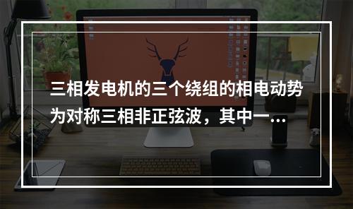 三相发电机的三个绕组的相电动势为对称三相非正弦波，其中一相