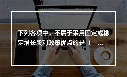 下列各项中，不属于采用固定或稳定增长股利政策优点的是（　）。