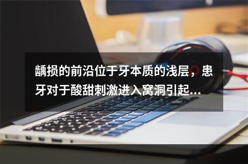 龋损的前沿位于牙本质的浅层，患牙对于酸甜刺激进入窝洞引起一过