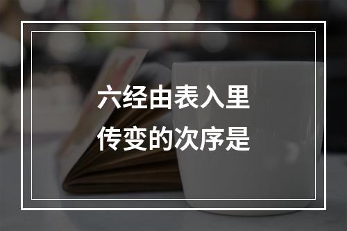 六经由表入里传变的次序是