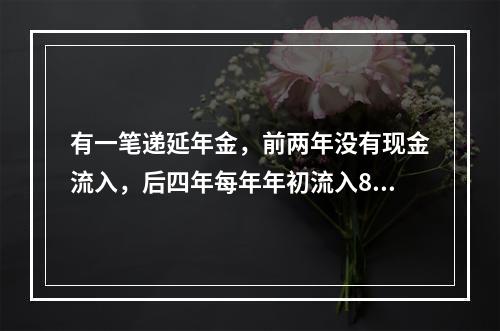 有一笔递延年金，前两年没有现金流入，后四年每年年初流入80万