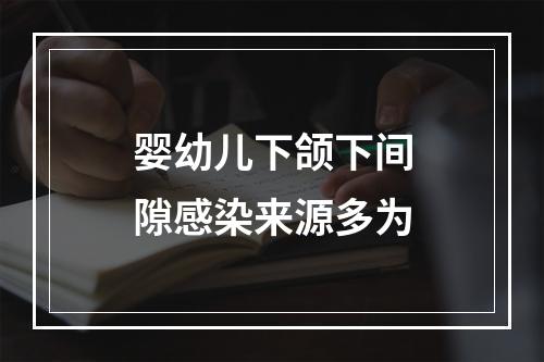 婴幼儿下颌下间隙感染来源多为