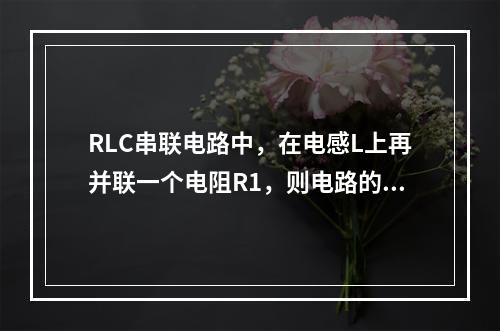 RLC串联电路中，在电感L上再并联一个电阻R1，则电路的谐