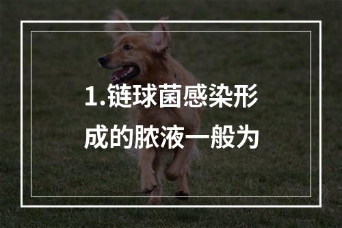 1.链球菌感染形成的脓液一般为