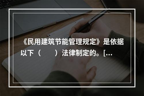 《民用建筑节能管理规定》是依据以下（　　）法律制定的。[2