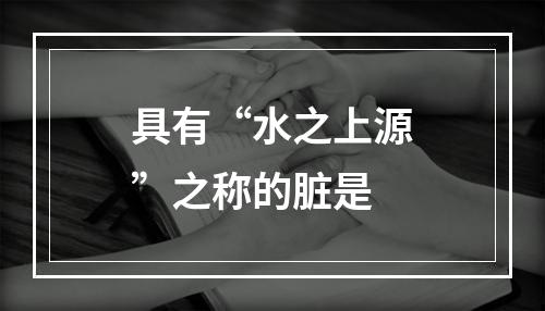 具有“水之上源”之称的脏是