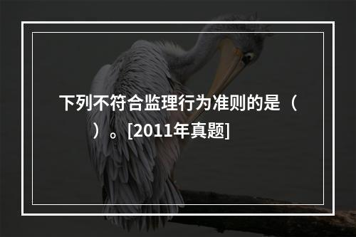 下列不符合监理行为准则的是（　　）。[2011年真题]