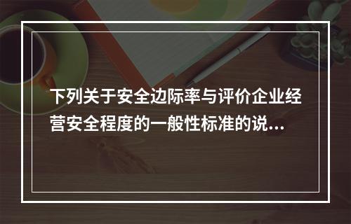 下列关于安全边际率与评价企业经营安全程度的一般性标准的说法中